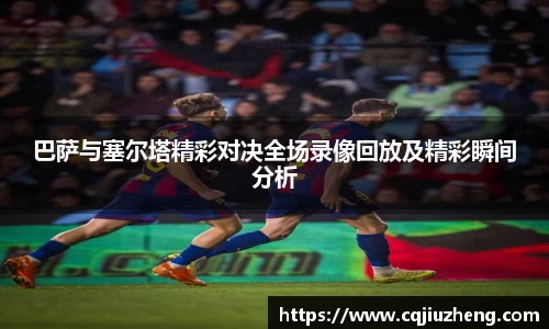巴萨与塞尔塔精彩对决全场录像回放及精彩瞬间分析