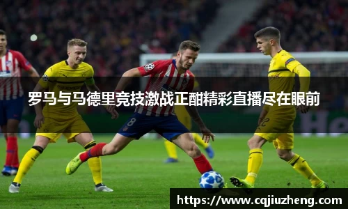 罗马与马德里竞技激战正酣精彩直播尽在眼前